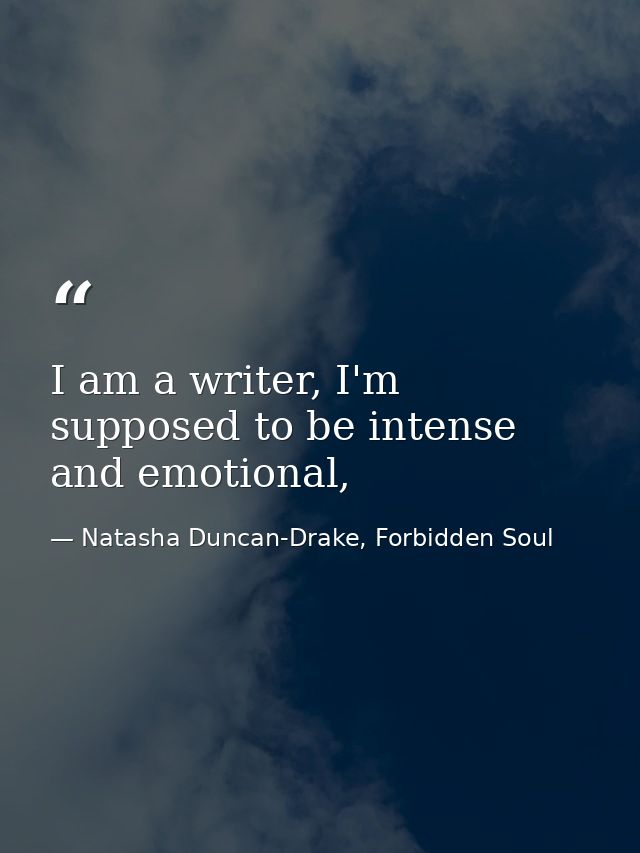 I am a writer, I'm supposed to be intense and emotional, — Natasha Duncan-Drake, Forbidden Soul