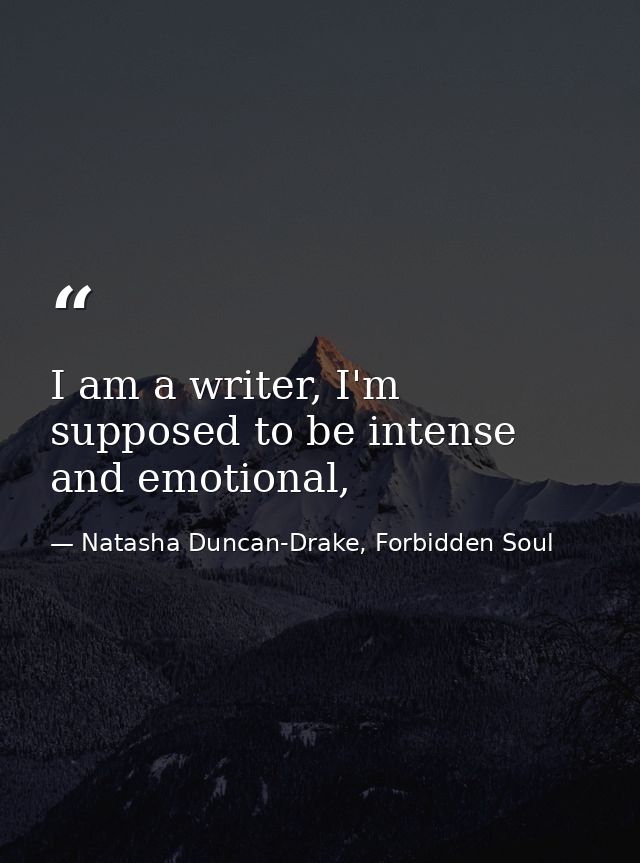 I am a writer, I'm supposed to be intense and emotional, — Natasha Duncan-Drake, Forbidden Soul