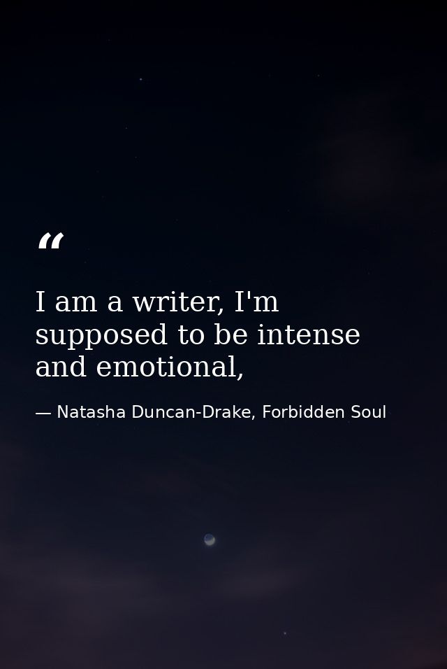 I am a writer, I'm supposed to be intense and emotional, — Natasha Duncan-Drake, Forbidden Soul