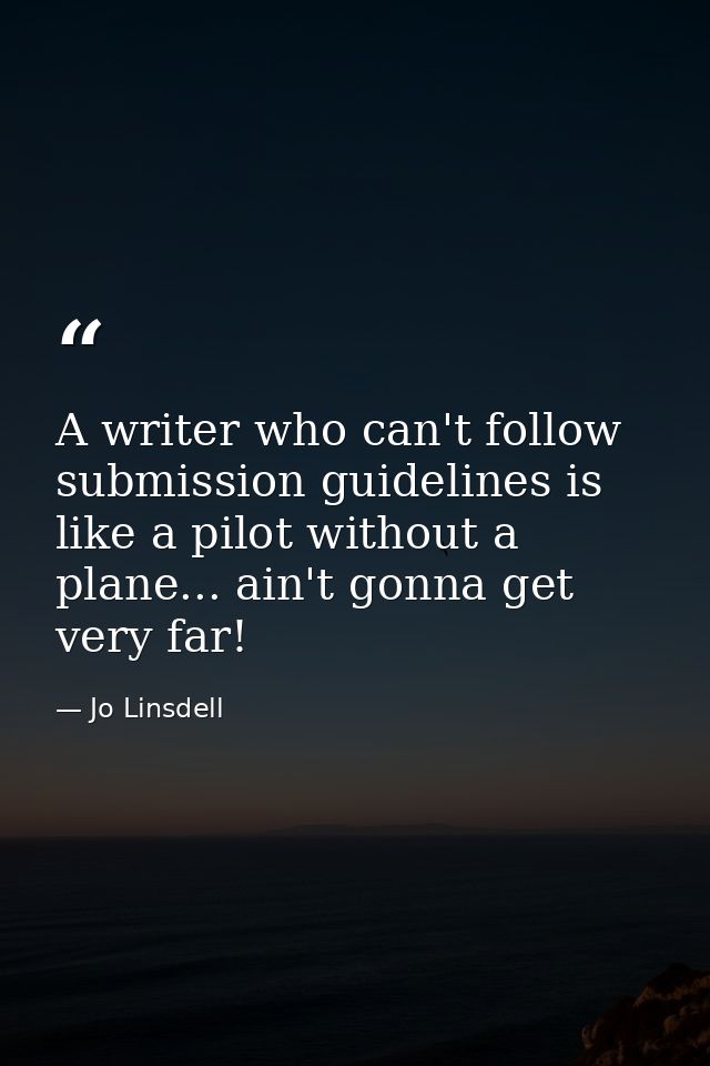 A writer who can't follow submission guidelines is like a pilot without a plane... ain't gonna get very far! — Jo Linsdell