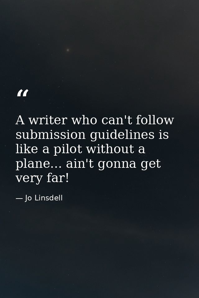 A writer who can't follow submission guidelines is like a pilot without a plane... ain't gonna get very far! — Jo Linsdell