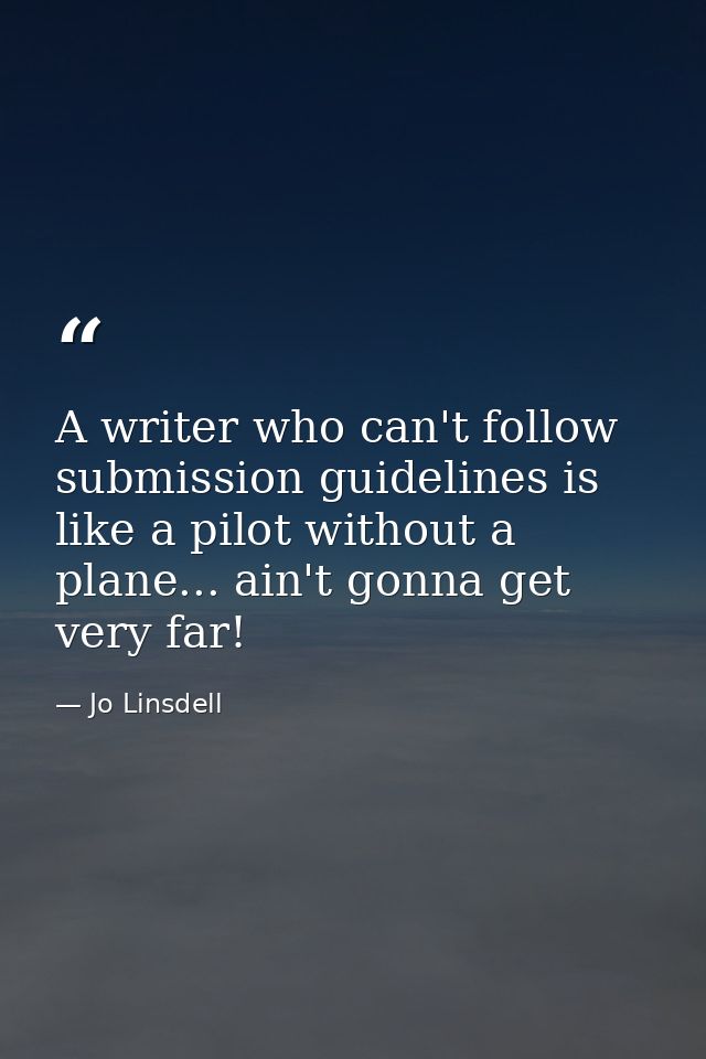 A writer who can't follow submission guidelines is like a pilot without a plane... ain't gonna get very far! — Jo Linsdell