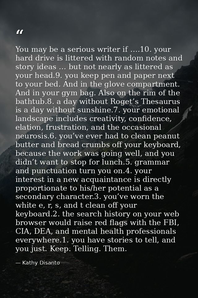 You may be a serious writer if ….10. your hard drive is littered with random notes and story ideas … but not nearly as l — Kathy Disanto