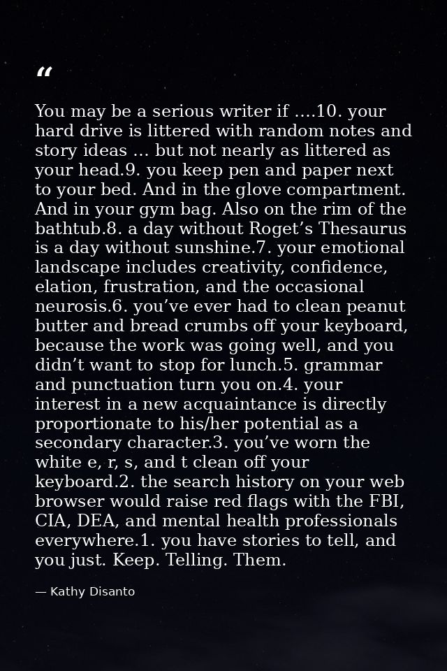 You may be a serious writer if ….10. your hard drive is littered with random notes and story ideas … but not nearly as l — Kathy Disanto