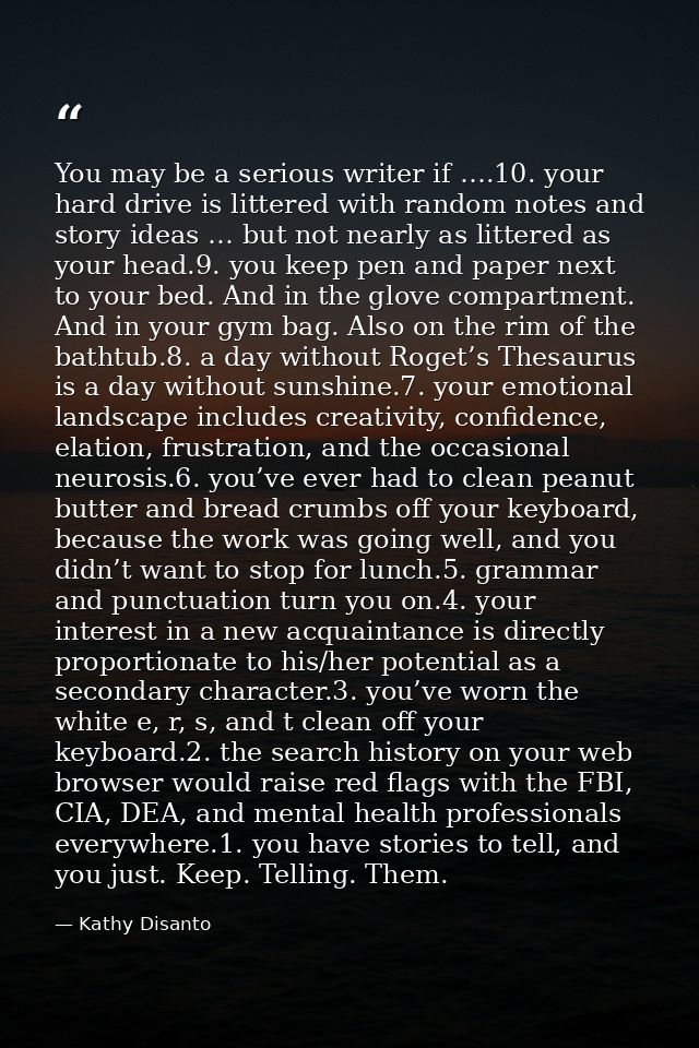 You may be a serious writer if ….10. your hard drive is littered with random notes and story ideas … but not nearly as l — Kathy Disanto