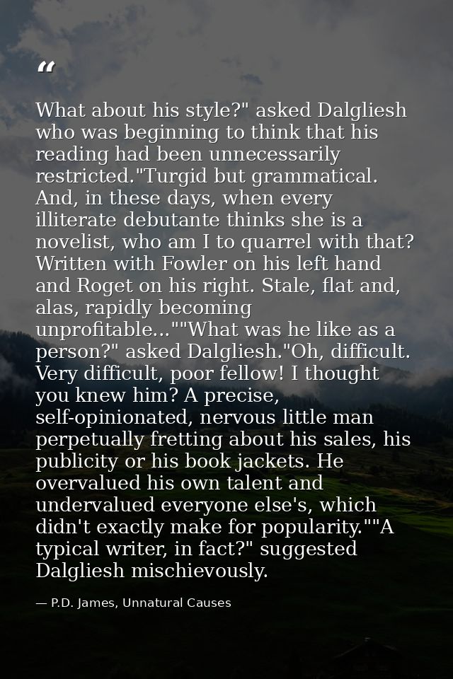 What about his style?" asked Dalgliesh who was beginning to think that his reading had been unnecessarily restricted."Tu — P.D. James, Unnatural Causes