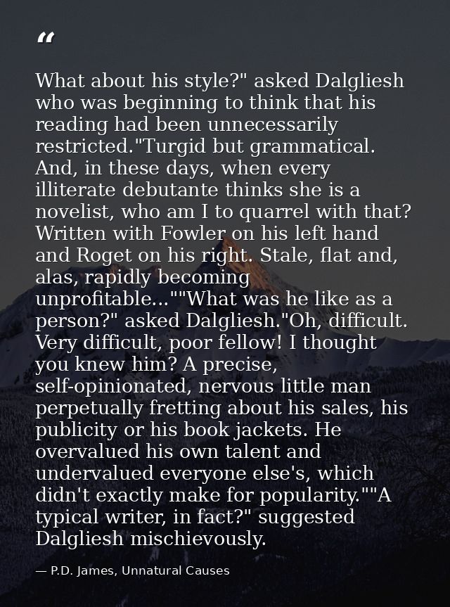 What about his style?" asked Dalgliesh who was beginning to think that his reading had been unnecessarily restricted."Tu — P.D. James, Unnatural Causes
