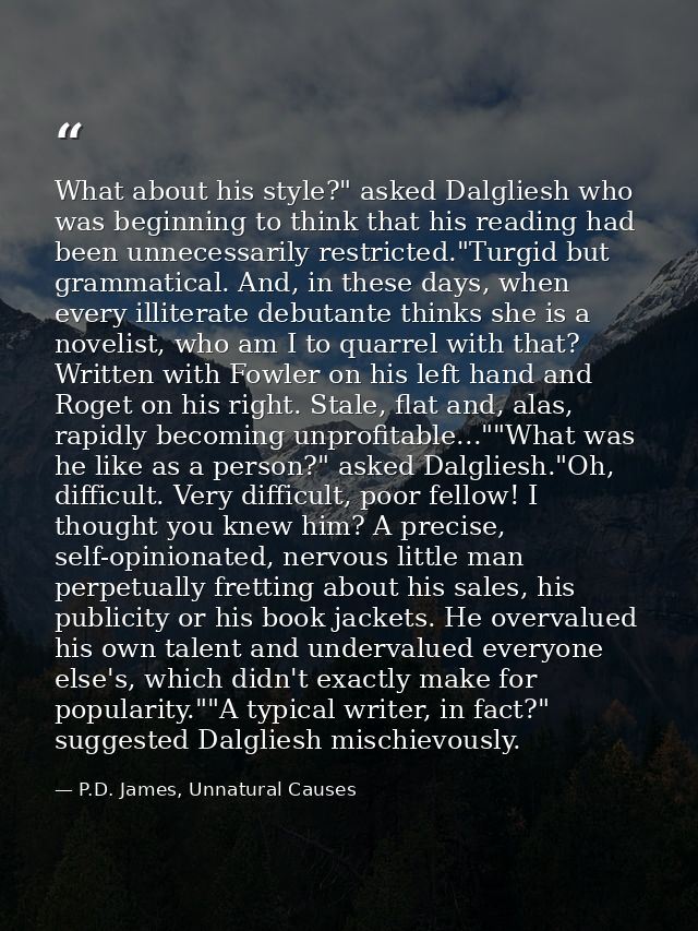 What about his style?" asked Dalgliesh who was beginning to think that his reading had been unnecessarily restricted."Tu — P.D. James, Unnatural Causes