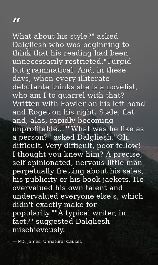 What about his style?" asked Dalgliesh who was beginning to think that his reading had been unnecessarily restricted."Tu — P.D. James, Unnatural Causes
