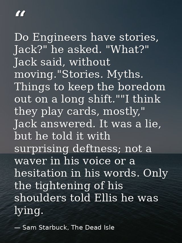 Do Engineers have stories, Jack?" he asked. "What?" Jack said, without moving."Stories. Myths. Things to keep the boredo — Sam Starbuck, The Dead Isle