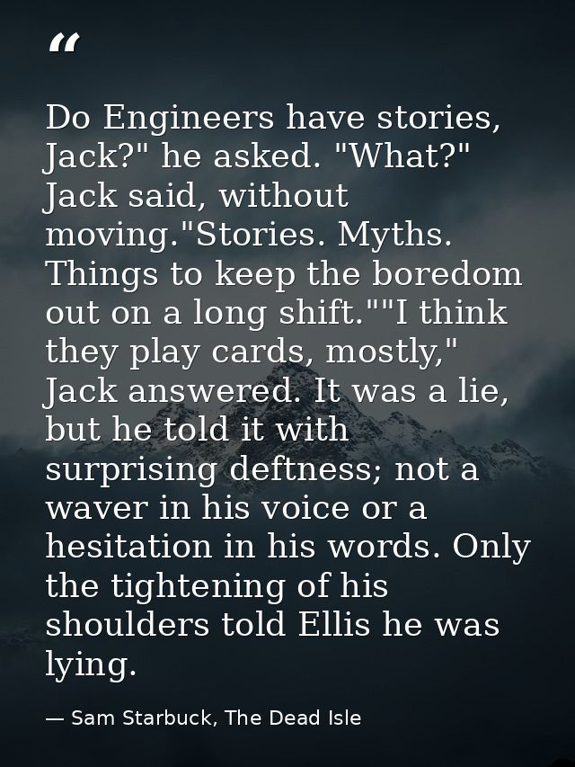 Do Engineers have stories, Jack?" he asked. "What?" Jack said, without moving."Stories. Myths. Things to keep the boredo — Sam Starbuck, The Dead Isle