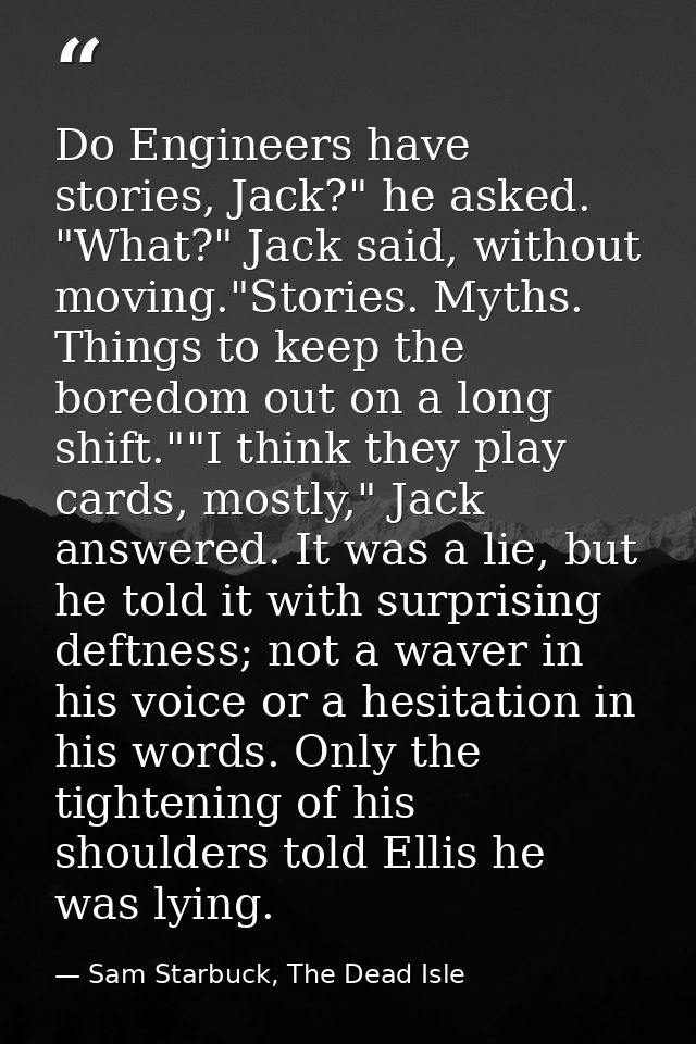 Do Engineers have stories, Jack?" he asked. "What?" Jack said, without moving."Stories. Myths. Things to keep the boredo — Sam Starbuck, The Dead Isle