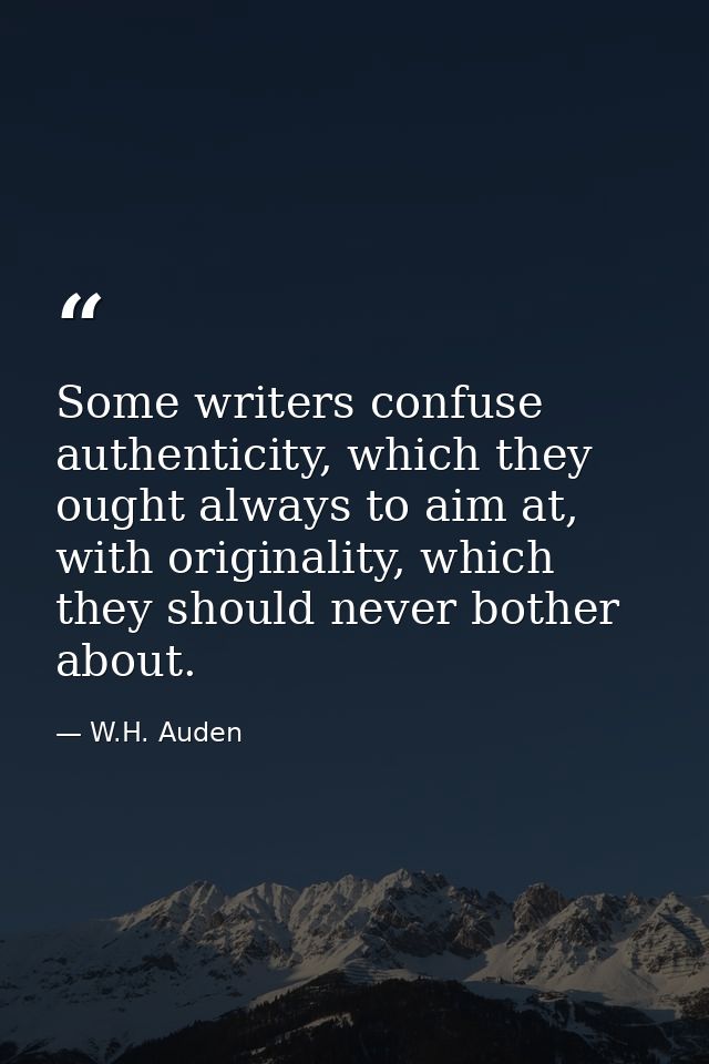 Some writers confuse authenticity, which they ought always to aim at, with originality, which they should never bother a — W.H. Auden