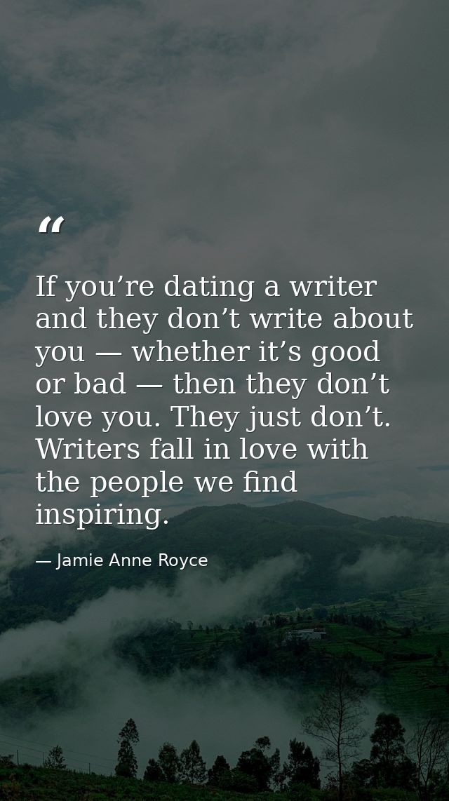 If you’re dating a writer and they don’t write about you — whether it’s good or bad — then they don’t love you. They jus — Jamie Anne Royce