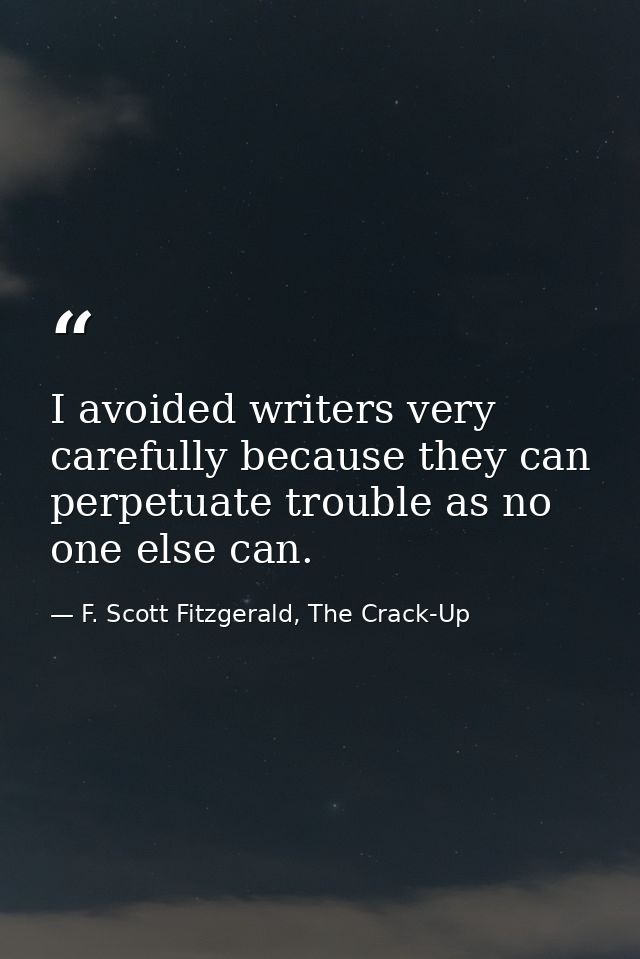 I avoided writers very carefully because they can perpetuate trouble as no one else can. — F. Scott Fitzgerald, The Crack-Up