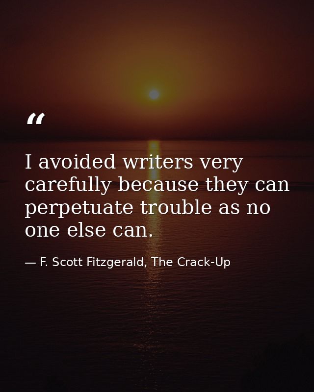 I avoided writers very carefully because they can perpetuate trouble as no one else can. — F. Scott Fitzgerald, The Crack-Up