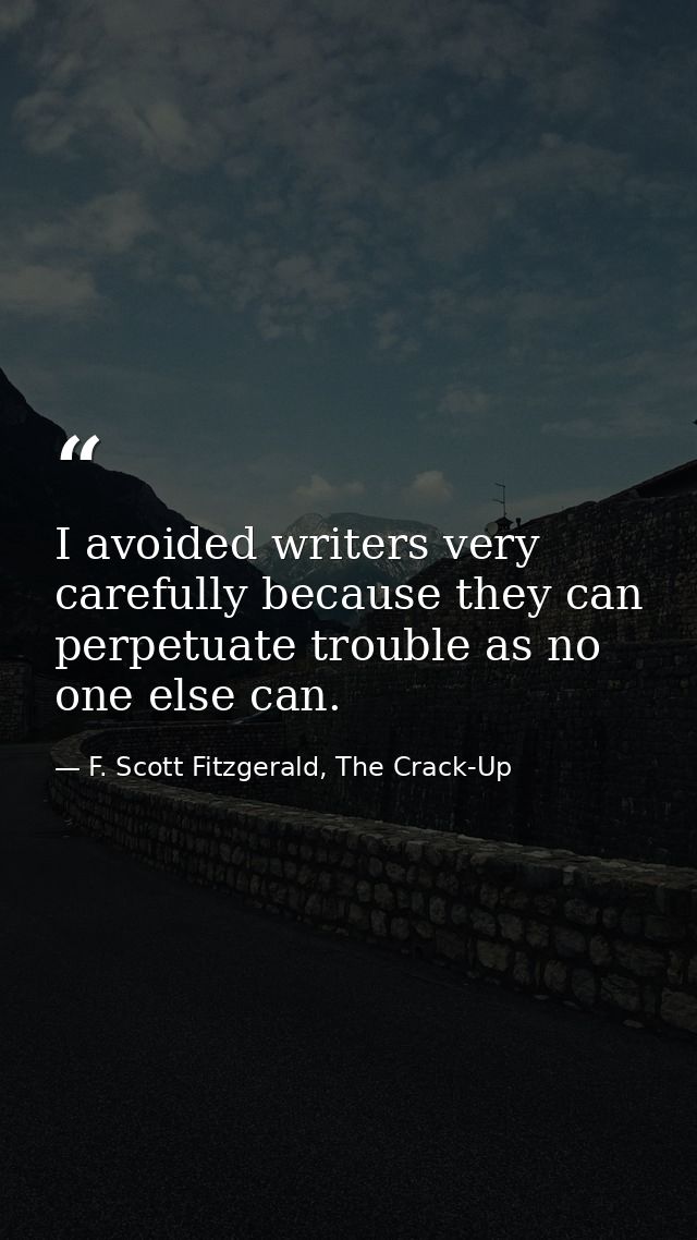 I avoided writers very carefully because they can perpetuate trouble as no one else can. — F. Scott Fitzgerald, The Crack-Up