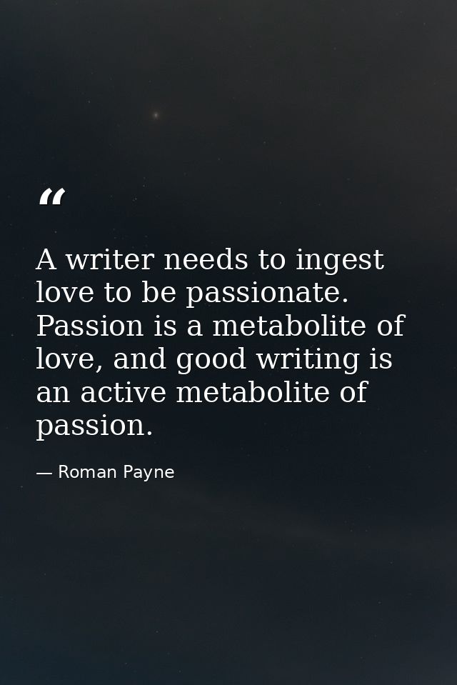 A writer needs to ingest love to be passionate. Passion is a metabolite of love, and good writing is an active metabolit — Roman Payne