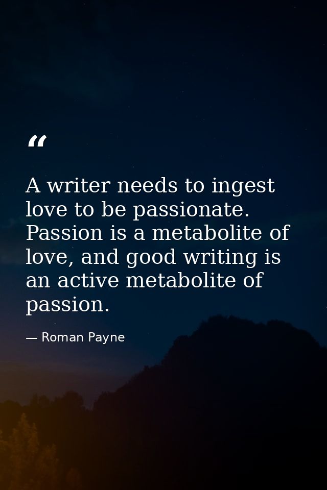 A writer needs to ingest love to be passionate. Passion is a metabolite of love, and good writing is an active metabolit — Roman Payne