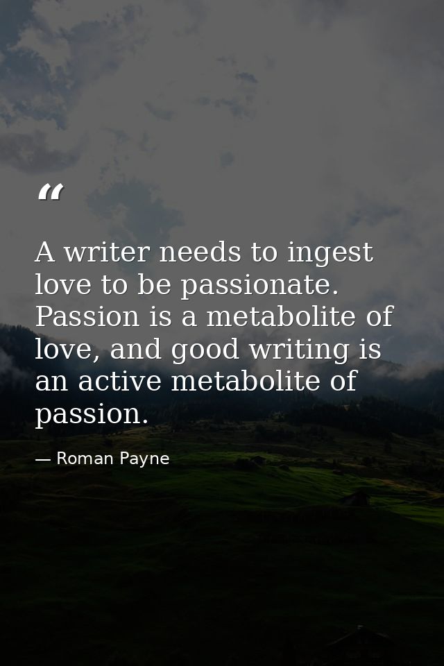 A writer needs to ingest love to be passionate. Passion is a metabolite of love, and good writing is an active metabolit — Roman Payne
