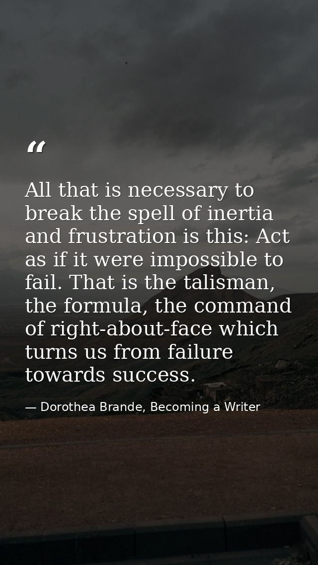 All that is necessary to break the spell of inertia and frustration is this: Act as if it were impossible to fail. That  — Dorothea Brande, Becoming a Writer