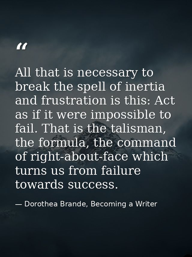 All that is necessary to break the spell of inertia and frustration is this: Act as if it were impossible to fail. That  — Dorothea Brande, Becoming a Writer