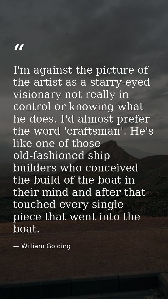 I'm against the picture of the artist as a starry-eyed visionary not really in control or knowing what he does. I'd almo — William Golding