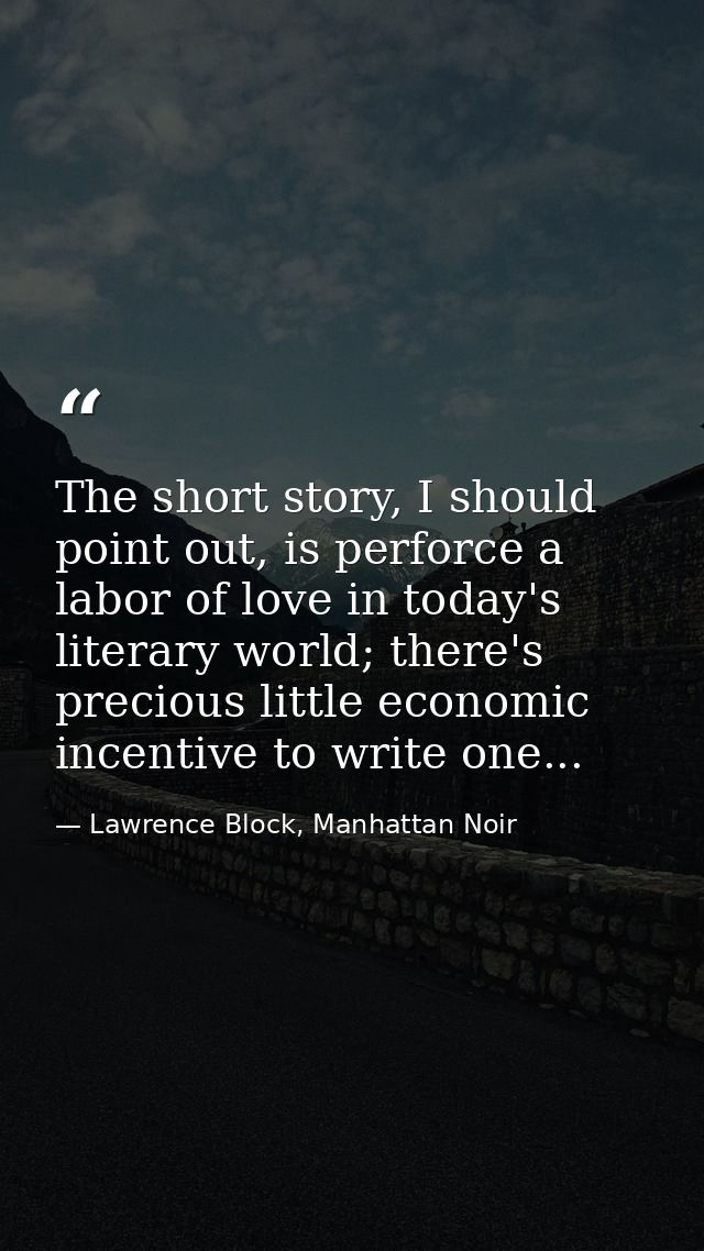 The short story, I should point out, is perforce a labor of love in today's literary world; there's precious little econ — Lawrence Block, Manhattan Noir