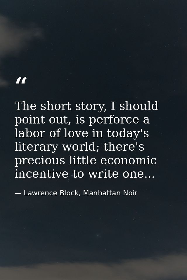 The short story, I should point out, is perforce a labor of love in today's literary world; there's precious little econ — Lawrence Block, Manhattan Noir