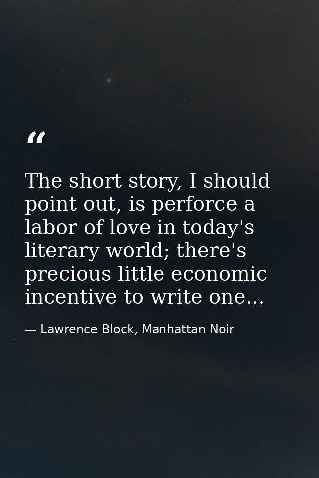 The short story, I should point out, is perforce a labor of love in today's literary world; there's precious little econ — Lawrence Block, Manhattan Noir