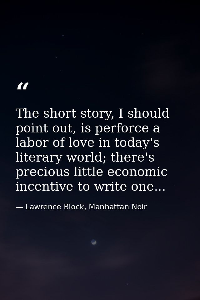 The short story, I should point out, is perforce a labor of love in today's literary world; there's precious little econ — Lawrence Block, Manhattan Noir
