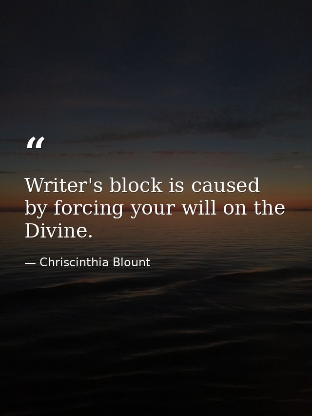 Writer's block is caused by forcing your will on the Divine. — Chriscinthia Blount