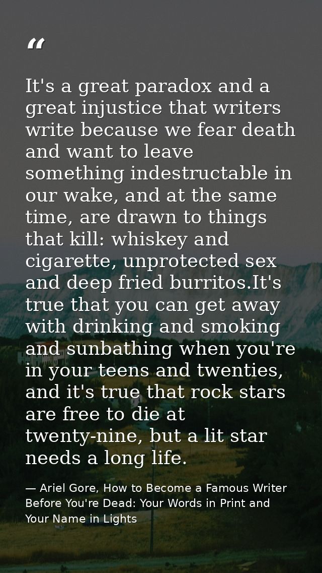 It's a great paradox and a great injustice that writers write because we fear death and want to leave something indestru — Ariel Gore, How to Become a Famous Writer Before You're Dead: Your Words in Print and Your Name in Lights