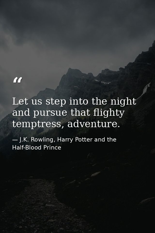 Let us step into the night and pursue that flighty temptress, adventure. — J.K. Rowling, Harry Potter and the Half-Blood Prince
