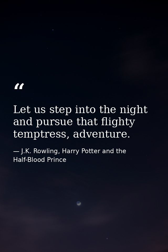 Let us step into the night and pursue that flighty temptress, adventure. — J.K. Rowling, Harry Potter and the Half-Blood Prince