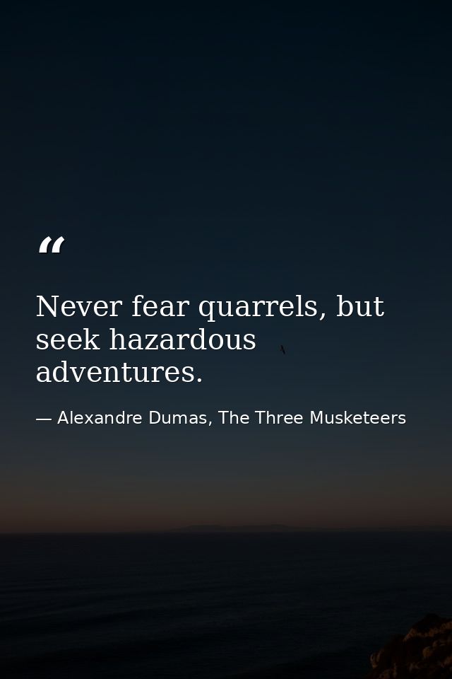 Never fear quarrels, but seek hazardous adventures. — Alexandre Dumas, The Three Musketeers