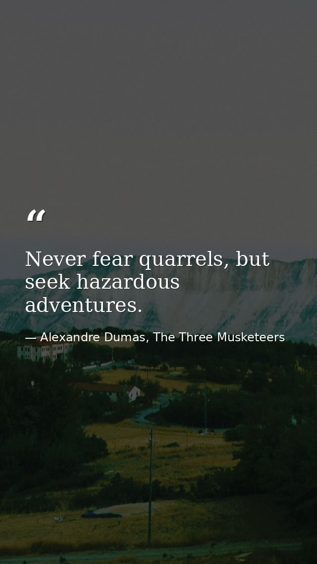 Never fear quarrels, but seek hazardous adventures. — Alexandre Dumas, The Three Musketeers