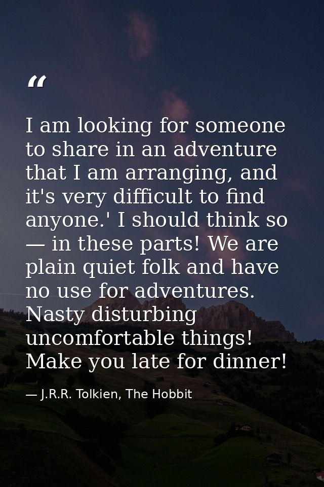 I am looking for someone to share in an adventure that I am arranging, and it's very difficult to find anyone.' I should — J.R.R. Tolkien, The Hobbit