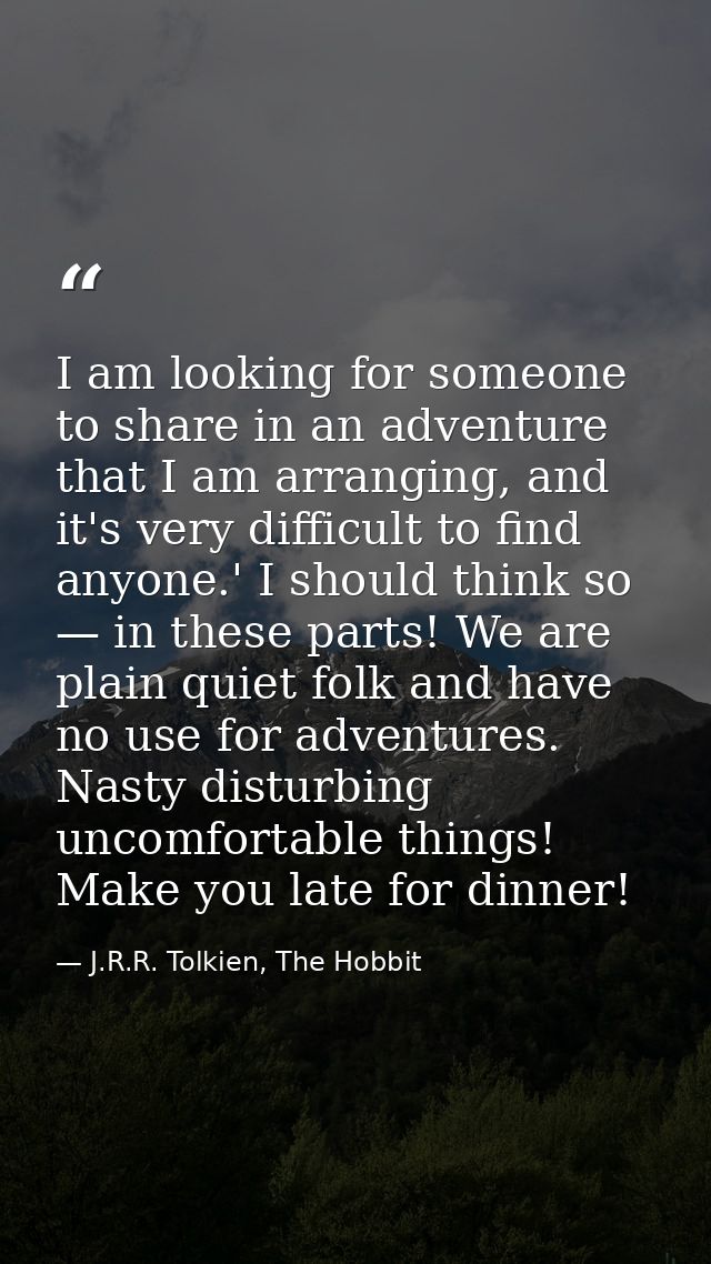 I am looking for someone to share in an adventure that I am arranging, and it's very difficult to find anyone.' I should — J.R.R. Tolkien, The Hobbit