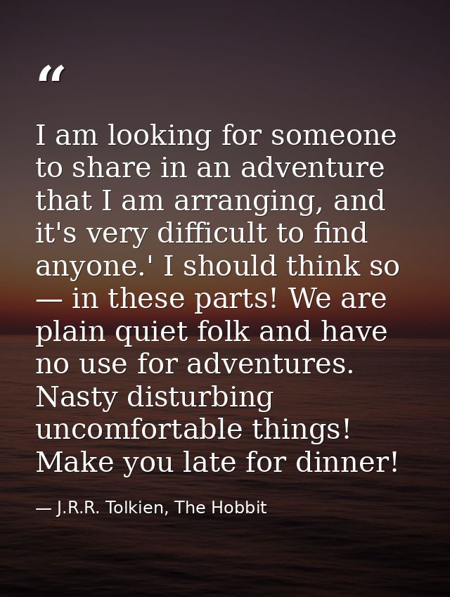 I am looking for someone to share in an adventure that I am arranging, and it's very difficult to find anyone.' I should — J.R.R. Tolkien, The Hobbit