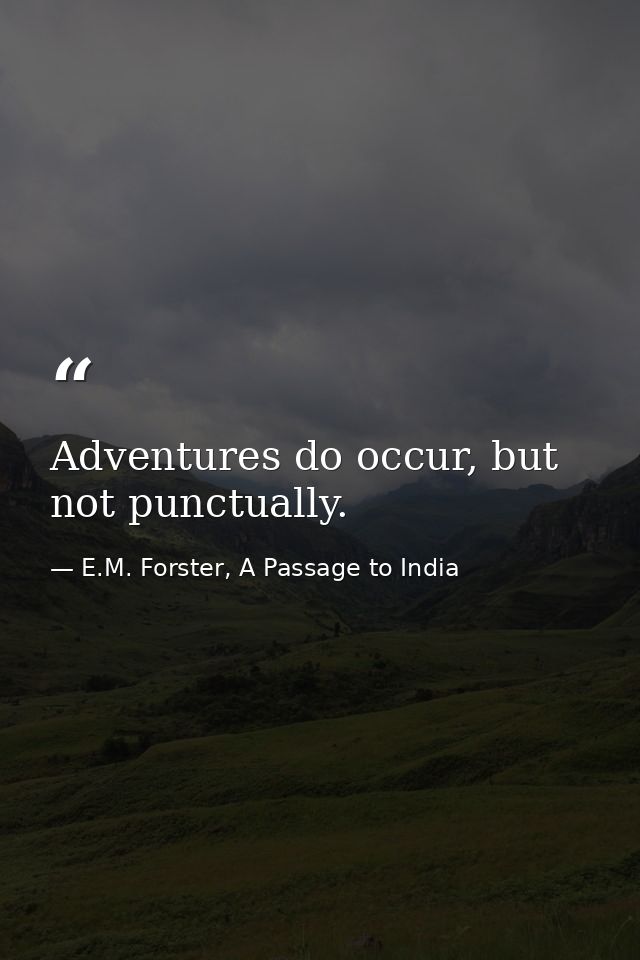 Adventures do occur, but not punctually. — E.M. Forster, A Passage to India