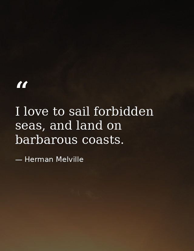I love to sail forbidden seas, and land on barbarous coasts. — Herman Melville