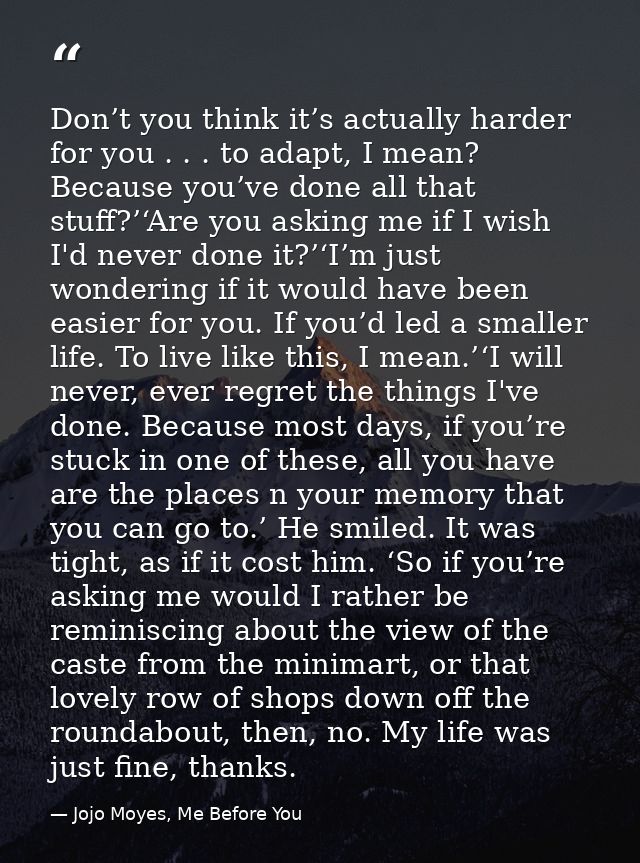 Don’t you think it’s actually harder for you . . . to adapt, I mean? Because you’ve done all that stuff?’‘Are you asking — Jojo Moyes, Me Before You