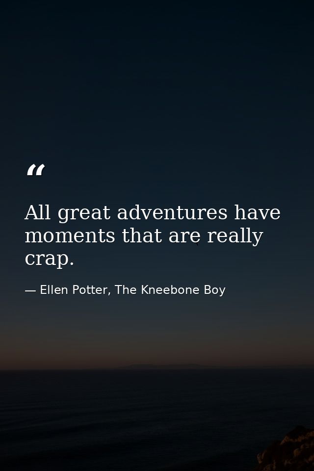 All great adventures have moments that are really crap. — Ellen Potter, The Kneebone Boy
