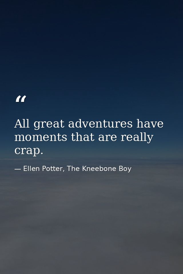 All great adventures have moments that are really crap. — Ellen Potter, The Kneebone Boy