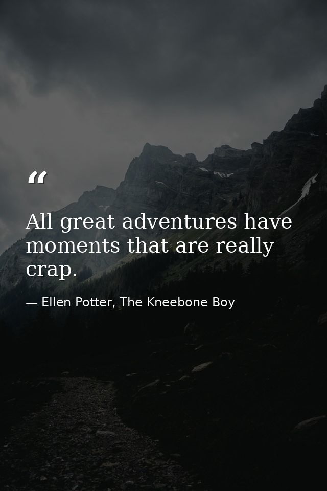 All great adventures have moments that are really crap. — Ellen Potter, The Kneebone Boy