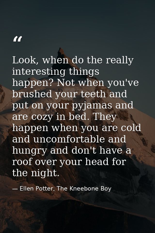 Look, when do the really interesting things happen? Not when you've brushed your teeth and put on your pyjamas and are c — Ellen Potter, The Kneebone Boy