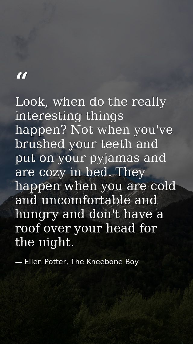 Look, when do the really interesting things happen? Not when you've brushed your teeth and put on your pyjamas and are c — Ellen Potter, The Kneebone Boy