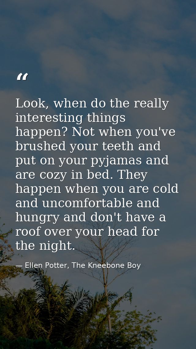 Look, when do the really interesting things happen? Not when you've brushed your teeth and put on your pyjamas and are c — Ellen Potter, The Kneebone Boy