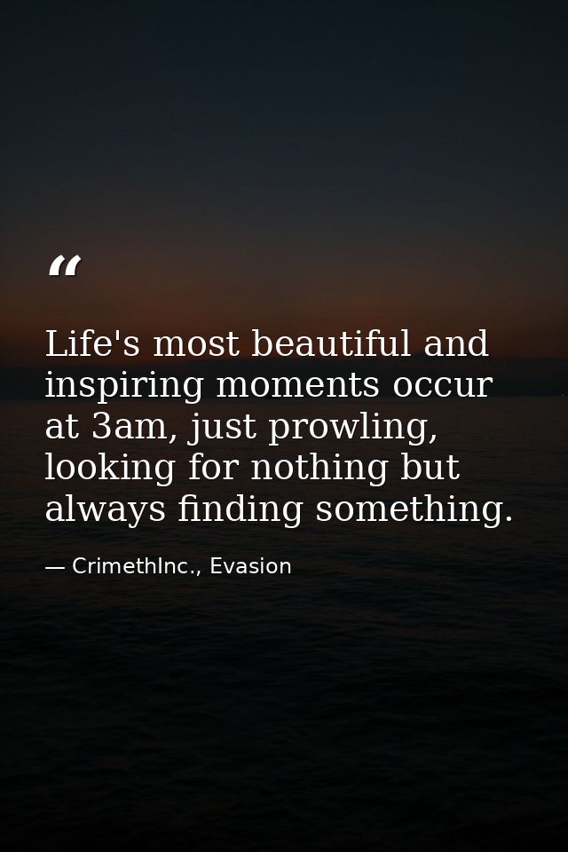 Life's most beautiful and inspiring moments occur at 3am, just prowling, looking for nothing but always finding somethin — CrimethInc., Evasion